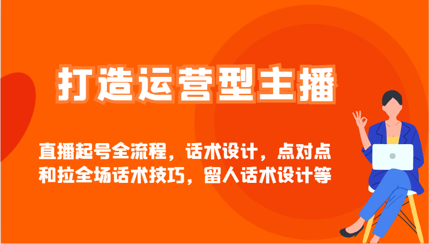 打造运营型主播直播起号全流程，话术设计，点对点和拉全场话术技巧，留人话术设计等-HEIXMI（中国站）