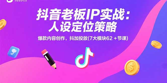 抖音老板IP实战：人设定位策略，爆款内容创作，抖加投放(7大模块62+节课-HEIXMI（中国站）