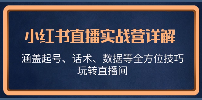 小红书直播实战营详解，涵盖起号、话术、数据等全方位技巧，玩转直播间-HEIXMI（中国站）