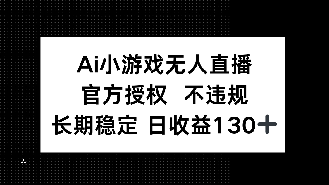 AI小游戏无人直播，官方授权 不违规，单日平均收益130+-HEIXMI（中国站）