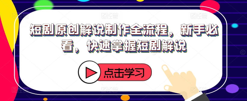 短剧原创解说制作全流程，新手必看，快速掌握短剧解说-HEIXMI（中国站）