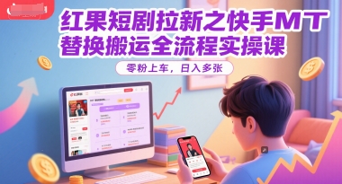 红果短剧拉新之快手MT替换搬运全流程实操课，零粉上车，日入多张 - HEIXMI（中国站）-HEIXMI（中国站）