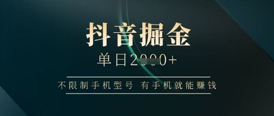 抖音掘金单日收益上千，不限制手机型号，有手机就能挣钱【揭秘】-HEIXMI（中国站）