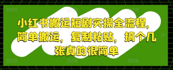 小红书搬运短剧实操全流程，简单搬运，复制粘贴，搞个几张真的很简单-HEIXMI（中国站）