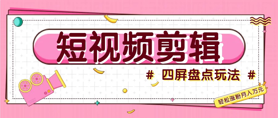 短视频四屏盘点玩法，新手也能快速掌握制作原创视频，轻松涨粉月入万元-HEIXMI（中国站）