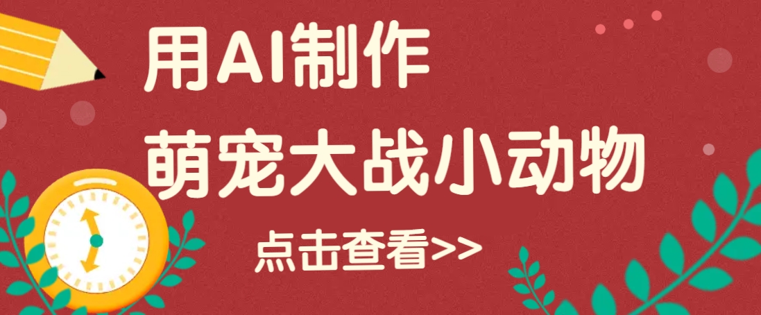 用AI制作萌娃大战小动物视频，轻松涨粉20w+(详细教程)-HEIXMI（中国站）