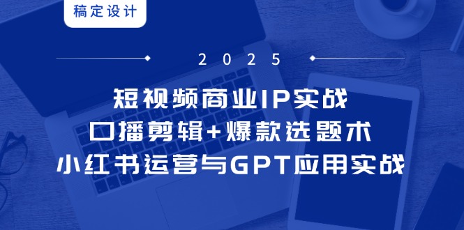 短视频商业IP实战6期：口播剪辑+爆款选题术，小红书运营与GPT应用实战 - HEIXMI（中国站）-HEIXMI（中国站）