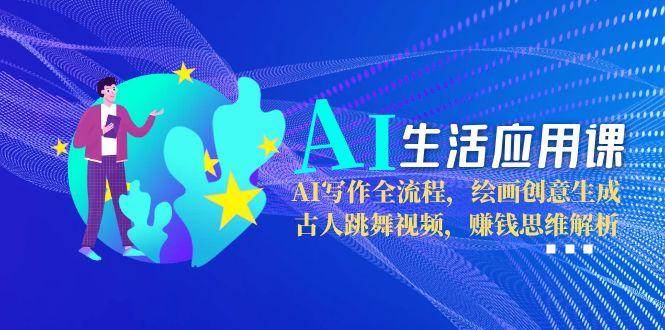 AI生活应用课：AI写作全流程，绘画创意生成，古人跳舞视频，赚钱思维解析 - HEIXMI（中国站）-HEIXMI（中国站）