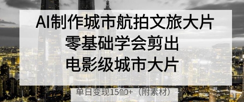 AI制作城市航拍文旅大片，零基础学会剪出电影级城市大片，单日变现多张-HEIXMI（中国站）