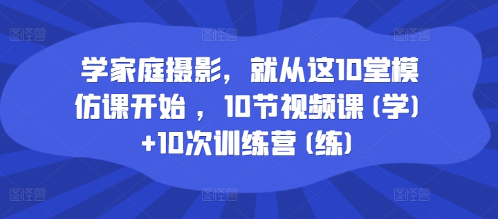 学家庭摄影，就从这10堂模仿课开始 ，10节视频课(学)+10次训练营(练)-HEIXMI（中国站）