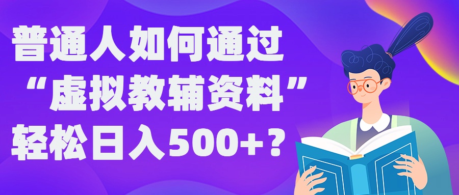 普通人如何通过“虚拟教辅”资料轻松日入500+?揭秘稳定玩法-HEIXMI（中国站）