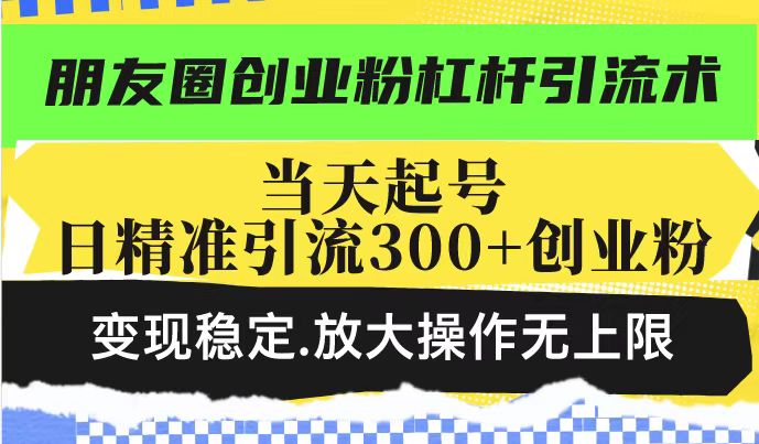 朋友圈创业粉杠杆引流术，投产高轻松日引300+创业粉，变现稳定.放大操…-HEIXMI（中国站）