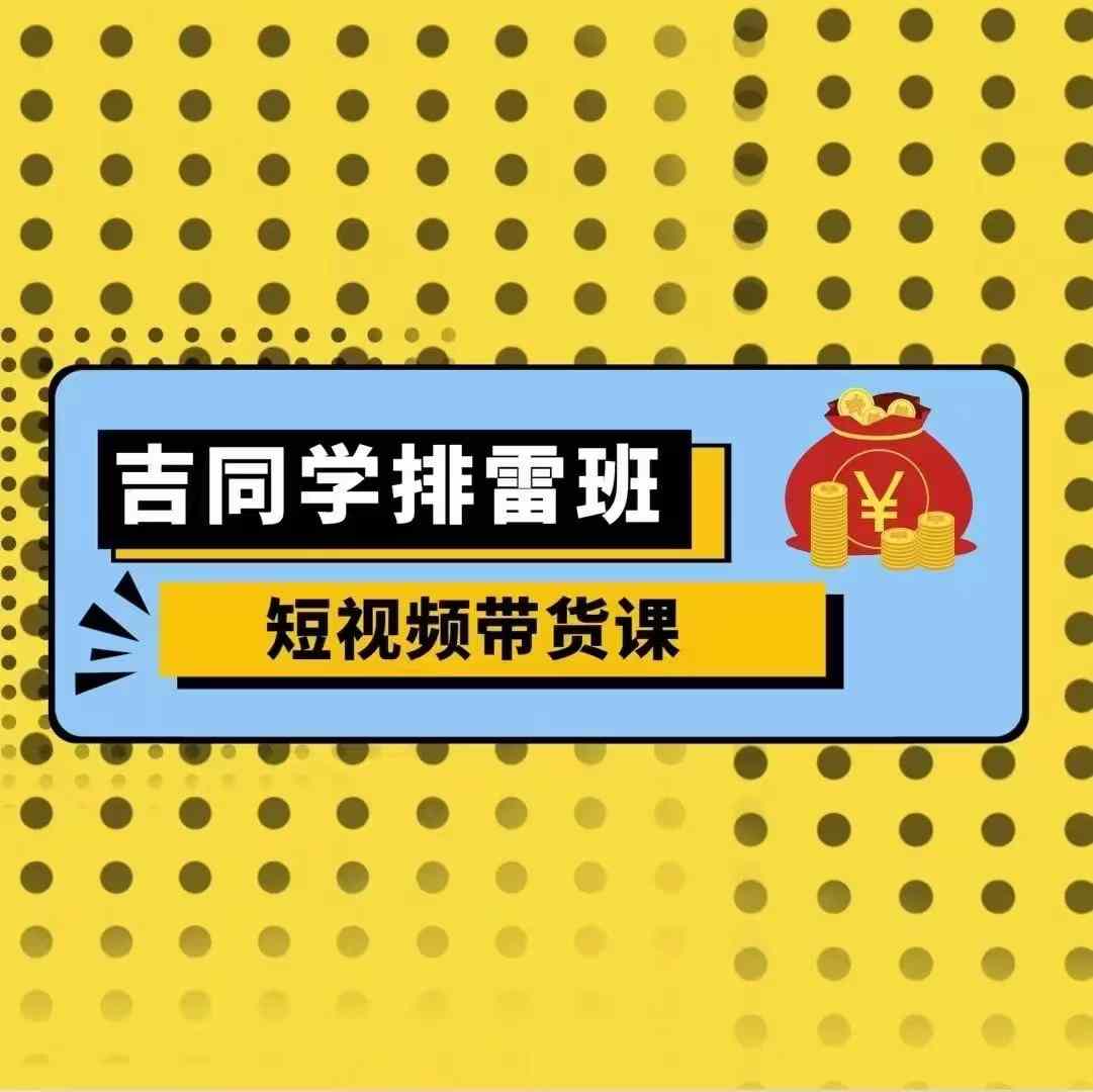 吉同学排雷班短视频带货课，零基础·详解流量成果-HEIXMI（中国站）