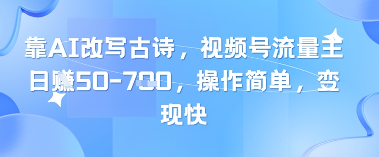 靠AI改写古诗，视频号流量主日入几张，操作简单，变现快 - HEIXMI（中国站）-HEIXMI（中国站）