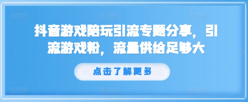 抖音游戏陪玩引流专题分享，引流游戏粉，流量供给足够大-HEIXMI（中国站）