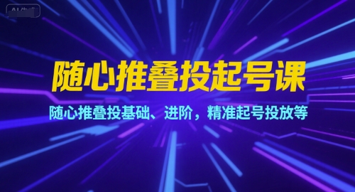 随心推叠投起号课，随心推叠投基础、进阶，精准起号投放等-HEIXMI（中国站）