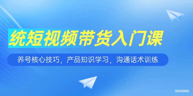 短视频带货入门课，养号核心技巧，产品知识学习，沟通话术训练-HEIXMI（中国站）