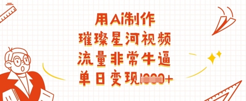 用Ai制作璀璨星河视频，流量非常牛逼，单日变现多张-HEIXMI（中国站）