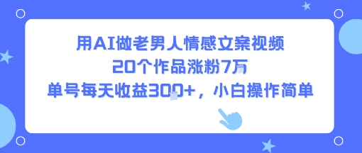 用AI做老男人情感文案视频，20个作品涨粉7W，单号每天收益3张+，小白操作简单-HEIXMI（中国站）