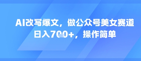 AI改写爆文，做公众号美女赛道，日入7张+，操作简单 - HEIXMI（中国站）-HEIXMI（中国站）