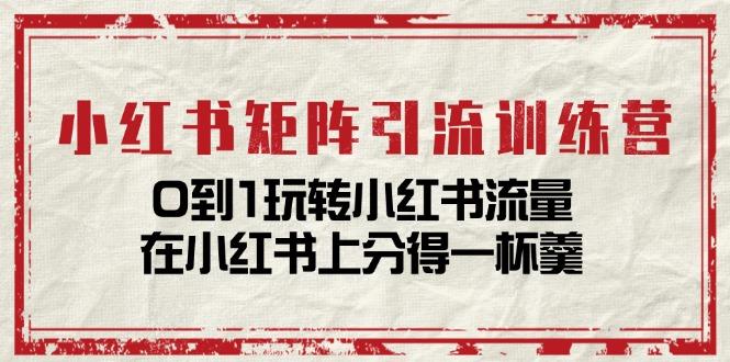 小红书矩阵引流训练营：0到1玩转小红书流量，在小红书上分得一杯羹-14节课-HEIXMI（中国站）