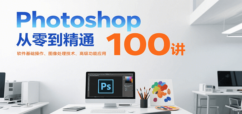 Photoshop从零到精通100讲：软件基础操作、图像处理技术、高级功能应用-HEIXMI（中国站）