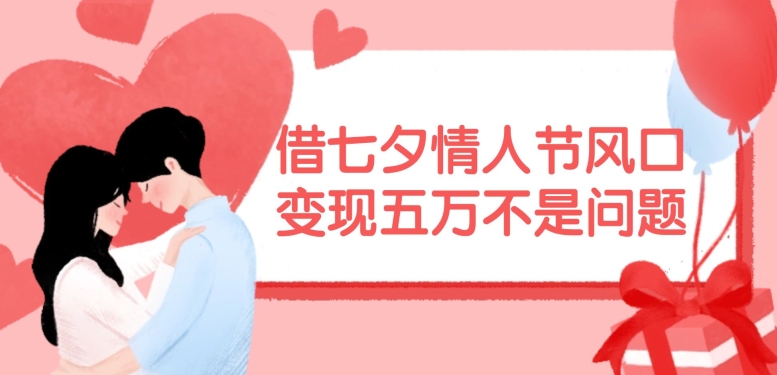 借七夕情人节风口，现在需求量爆棚，变现五万不是问题【揭秘】-HEIXMI（中国站）