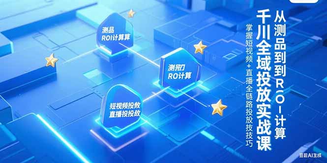 千川全域投放实战课，从测品到ROI计算，掌握短视频+直播全链路投放技巧-HEIXMI（中国站）