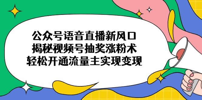 公众号语音直播新风口，揭秘视频号抽奖涨粉术，轻松开通流量主实现变现-HEIXMI（中国站）
