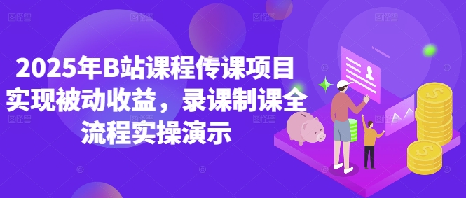 2025年B站课程传课项目实现被动收益，录课制课全流程实操演示-HEIXMI（中国站）