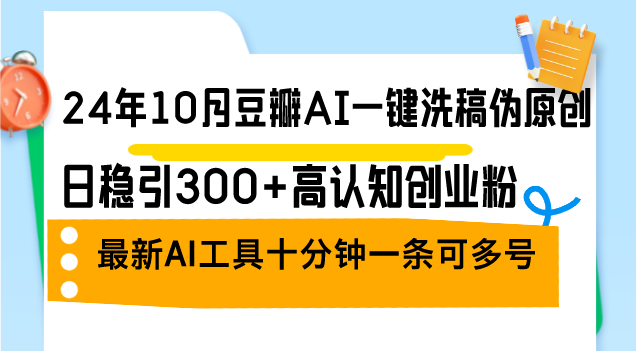 24年10月豆瓣AI一键洗稿伪原创，日稳引300+高认知创业粉，最新AI工具十…-HEIXMI（中国站）