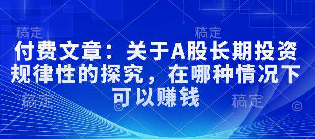 付费文章：关于A股长期投资规律性的探究，在哪种情况下可以赚钱-HEIXMI（中国站）