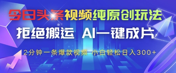今日头条视频纯原创玩法，拒绝搬运，AI一键成片， 2分钟一条爆款视频，小白也能轻松日入3张+【揭秘】-HEIXMI（中国站）