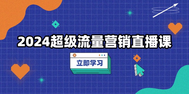 2024超级流量营销直播课，低成本打法，提升流量转化率，案例拆解爆款-HEIXMI（中国站）