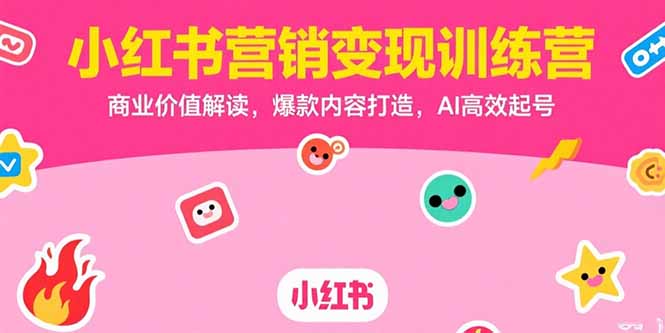 小红书营销变现训练营，商业价值解读，爆款内容打造，AI高效起号-HEIXMI（中国站）