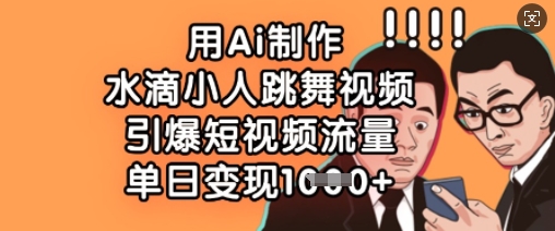 用Ai制作水滴小人跳舞视频，引爆短视频流量，单日变现数张-HEIXMI（中国站）