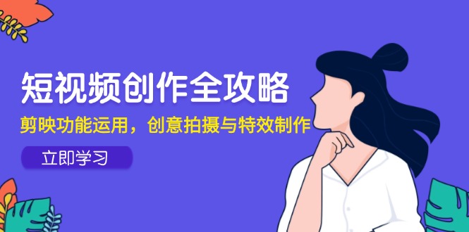 短视频创作全攻略，剪映功能运用，创意拍摄与特效制作 - HEIXMI（中国站）-HEIXMI（中国站）