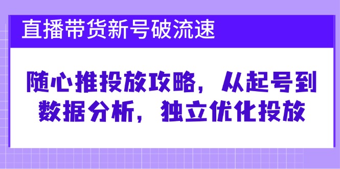 直播带货新号破 流速：随心推投放攻略，从起号到数据分析，独立优化投放-HEIXMI（中国站）