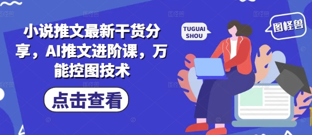 小说推文最新干货分享，AI推文进阶课，万能控图技术-HEIXMI（中国站）