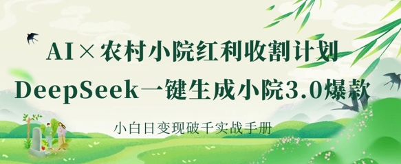 AI+农村小院红利收割：DeepSeek一键生成小院3.0爆款，小白日变现破千实战手册-HEIXMI（中国站）