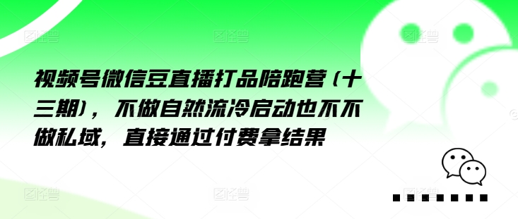 视频号微信豆直播打品陪跑营(十三期)，‮做不‬自‮流然‬冷‮动启‬也不不做私域，‮接直‬通‮付过‬费拿结果-HEIXMI（中国站）