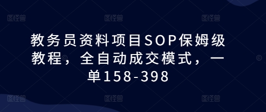 教务员资料项目SOP保姆级教程，全自动成交模式，一单158-398-HEIXMI（中国站）