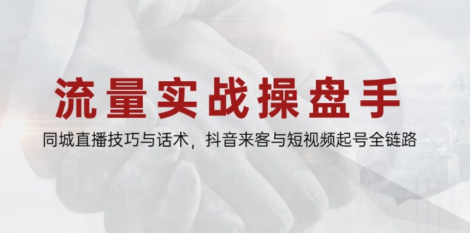 流量实战操盘手，同城直播技巧与话术，抖音来客与短视频起号全链路 - HEIXMI（中国站）-HEIXMI（中国站）