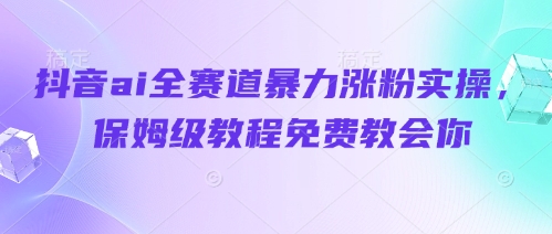 抖音ai全赛道暴力涨粉实操，保姆级教程免费教会你-HEIXMI（中国站）