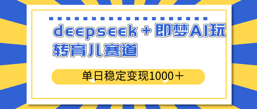 deepseek＋即梦AI玩转育儿赛道，单日稳定变现1000＋育儿赛道-HEIXMI（中国站）