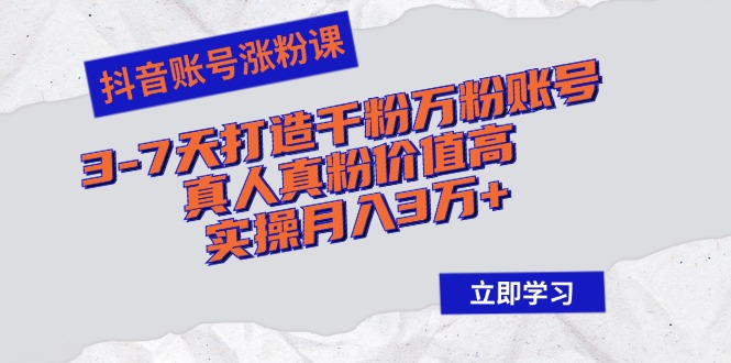抖音账号涨粉课：3-7天打造千粉万粉账号，真人真粉价值高，实操月入3万+-HEIXMI（中国站）