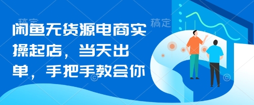 闲鱼无货源电商实操起店，当天出单，手把手教会你-HEIXMI（中国站）
