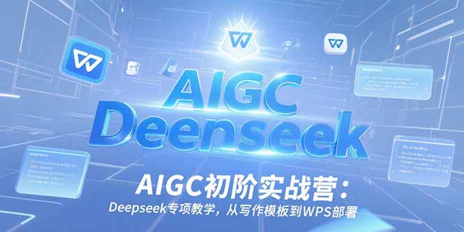 AIGC初阶实战营：Deepseek专项教学，从写作模板到WPS部署-HEIXMI（中国站）