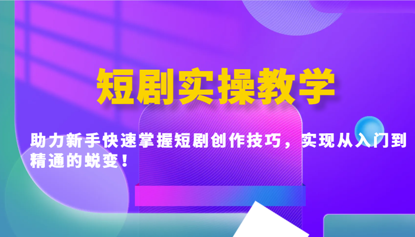 短剧实操教学，助力新手快速掌握短剧创作技巧，实现从入门到精通的蜕变！-HEIXMI（中国站）