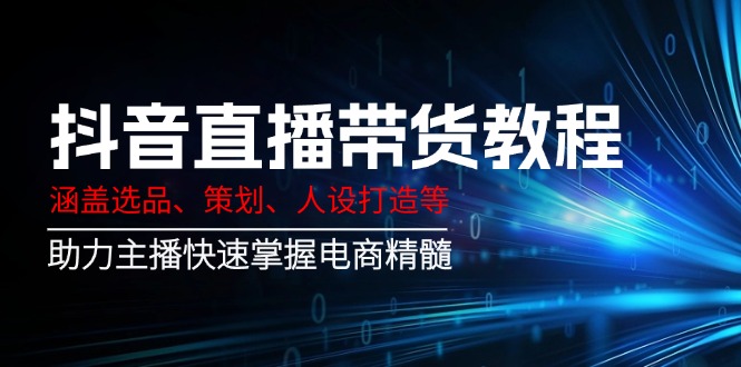 抖音直播带货教程：涵盖选品、策划、人设打造等,助力主播快速掌握电商精髓-HEIXMI（中国站）